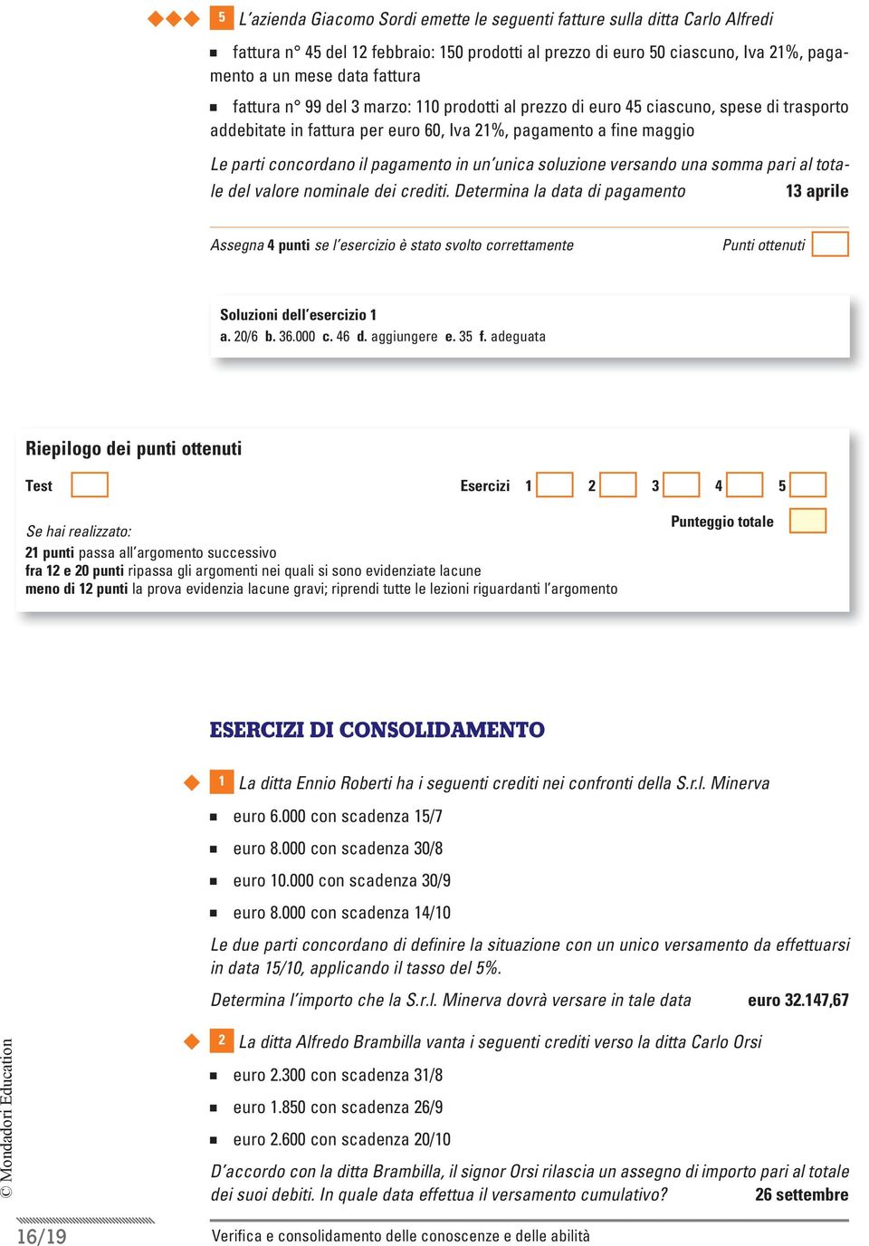 ua somma pari al totale del valore omiale dei crediti. Determia la data di pagameto 13 aprile Assega 4 puti se l esercizio è stato svolto correttamete Soluzioi dell esercizio 1 a. 20/6 b. 36.000 c.