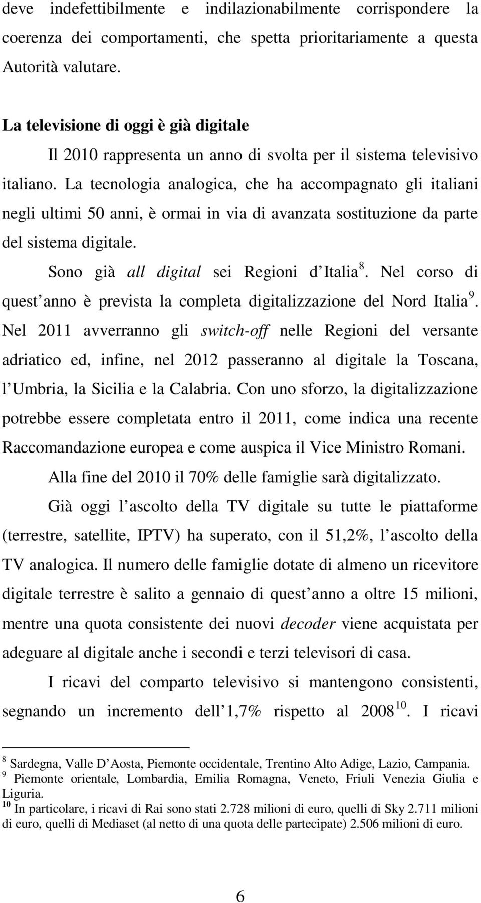 La tecnologia analogica, che ha accompagnato gli italiani negli ultimi 50 anni, è ormai in via di avanzata sostituzione da parte del sistema digitale. Sono già all digital sei Regioni d Italia 8.