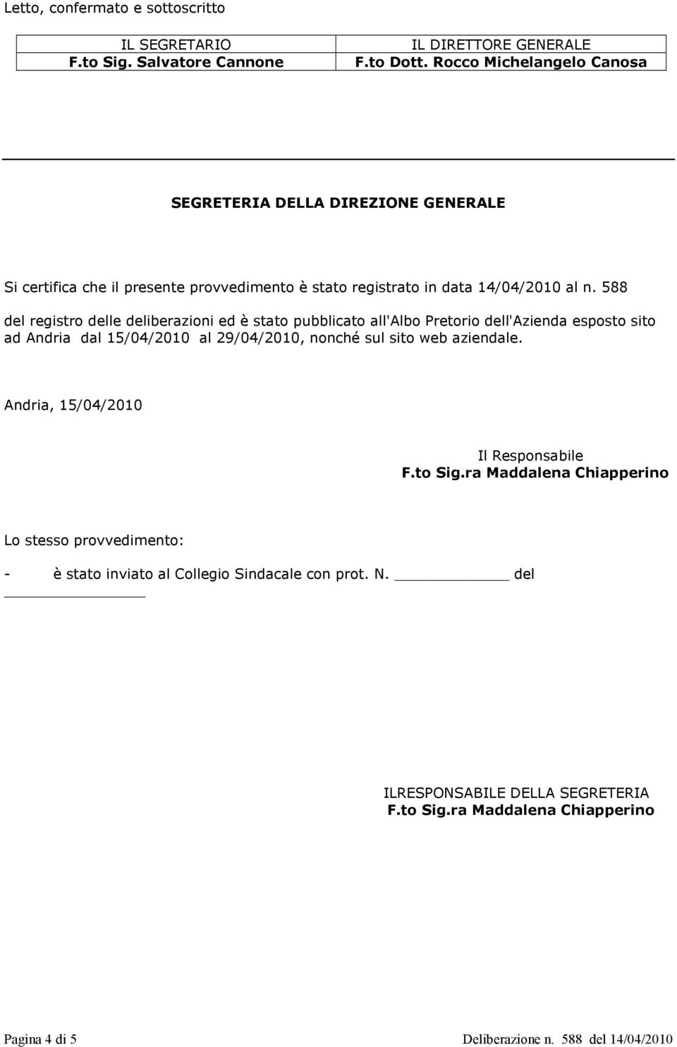 588 del registro delle deliberazioni ed è stato pubblicato all'albo Pretorio dell'azienda esposto sito ad Andria dal 15/04/2010 al 29/04/2010, nonché sul sito web aziendale.