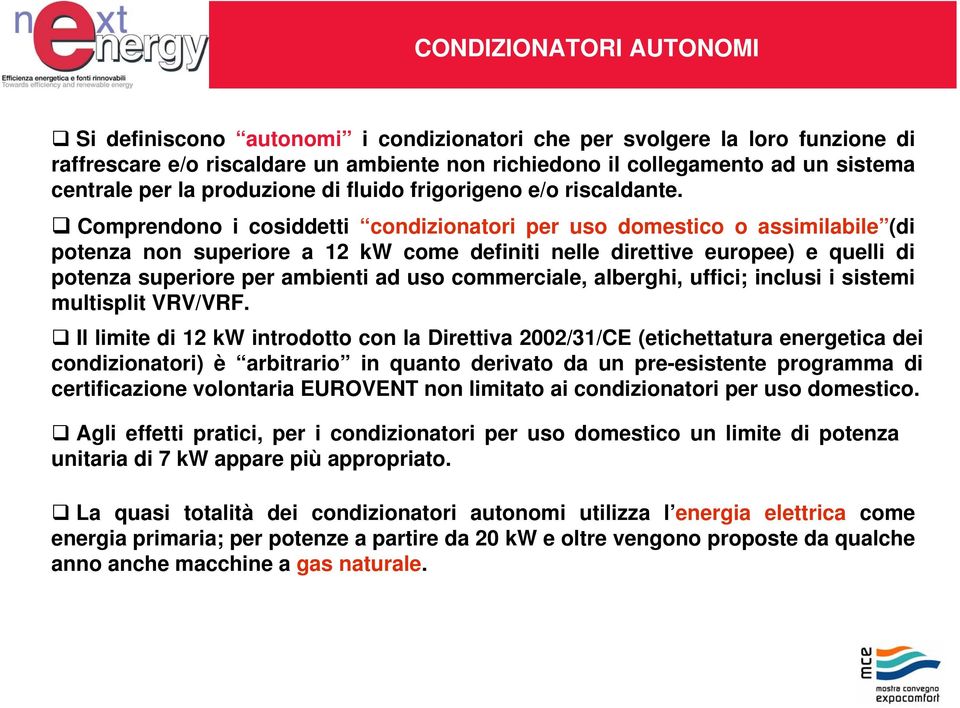 Comprendono i cosiddetti condizionatori per uso domestico o assimilabile (di potenza non superiore a 12 kw come definiti nelle direttive europee) e quelli di potenza superiore per ambienti ad uso