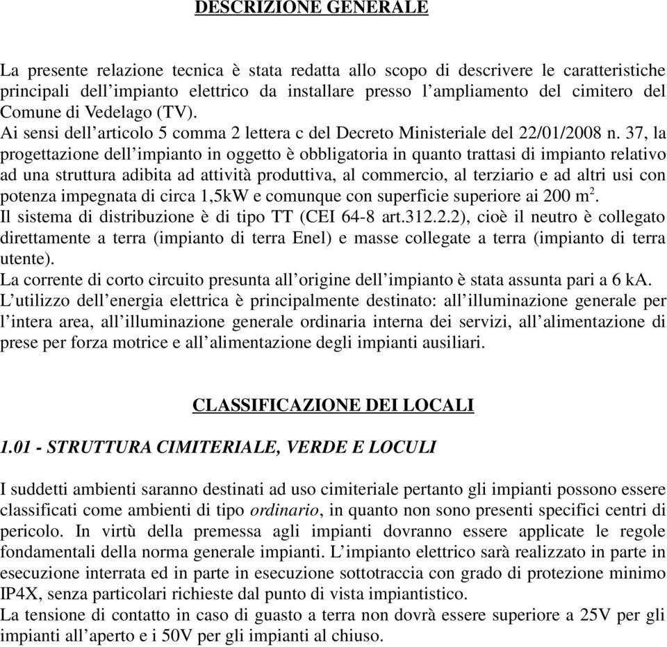 37, la progettazione dell impianto in oggetto è obbligatoria in quanto trattasi di impianto relativo ad una struttura adibita ad attività produttiva, al commercio, al terziario e ad altri usi con