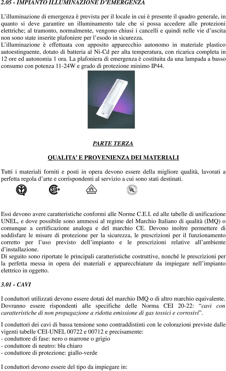 L illuminazione è effettuata con apposito apparecchio autonomo in materiale plastico autoestinguente, dotato di batteria al Ni-Cd per alta temperatura, con ricarica completa in 12 ore ed autonomia 1