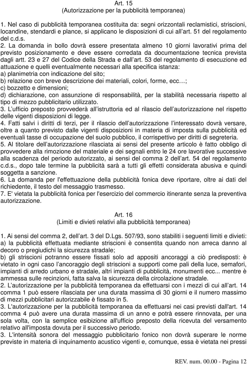 La domanda in bollo dovrà essere presentata almeno 10 giorni lavorativi prima del previsto posizionamento e deve essere corredata da documentazione tecnica prevista dagli artt.