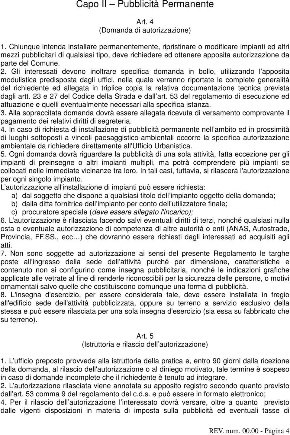 2. Gli interessati devono inoltrare specifica domanda in bollo, utilizzando l apposita modulistica predisposta dagli uffici, nella quale verranno riportate le complete generalità del richiedente ed