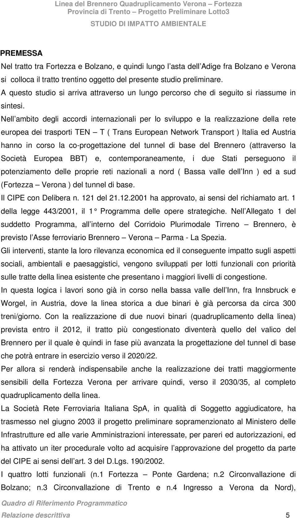 Nell ambito degli accordi internazionali per lo sviluppo e la realizzazione della rete europea dei trasporti TEN T ( Trans European Network Transport ) Italia ed Austria hanno in corso la