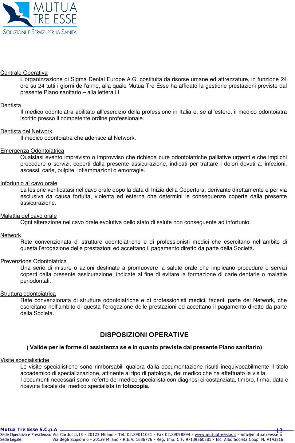 alla lettera H Dentista Il medico odontoiatra abilitato all esercizio della professione in Italia e, se all estero, il medico odontoiatra iscritto presso il competente ordine professionale.