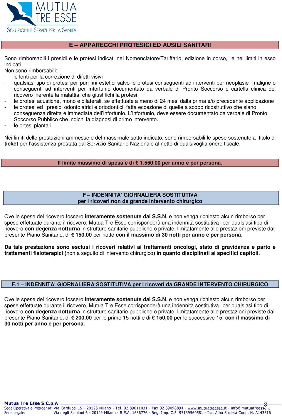 ad interventi per infortunio documentato da verbale di Pronto Soccorso o cartella clinica del ricovero inerente la malattia, che giustifichi la protesi - le protesi acustiche, mono e bilaterali, se