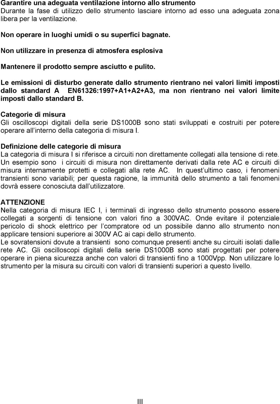 Le emissioni di disturbo generate dallo strumento rientrano nei valori limiti imposti dallo standard A EN61326:1997+A1+A2+A3, ma non rientrano nei valori limite imposti dallo standard B.