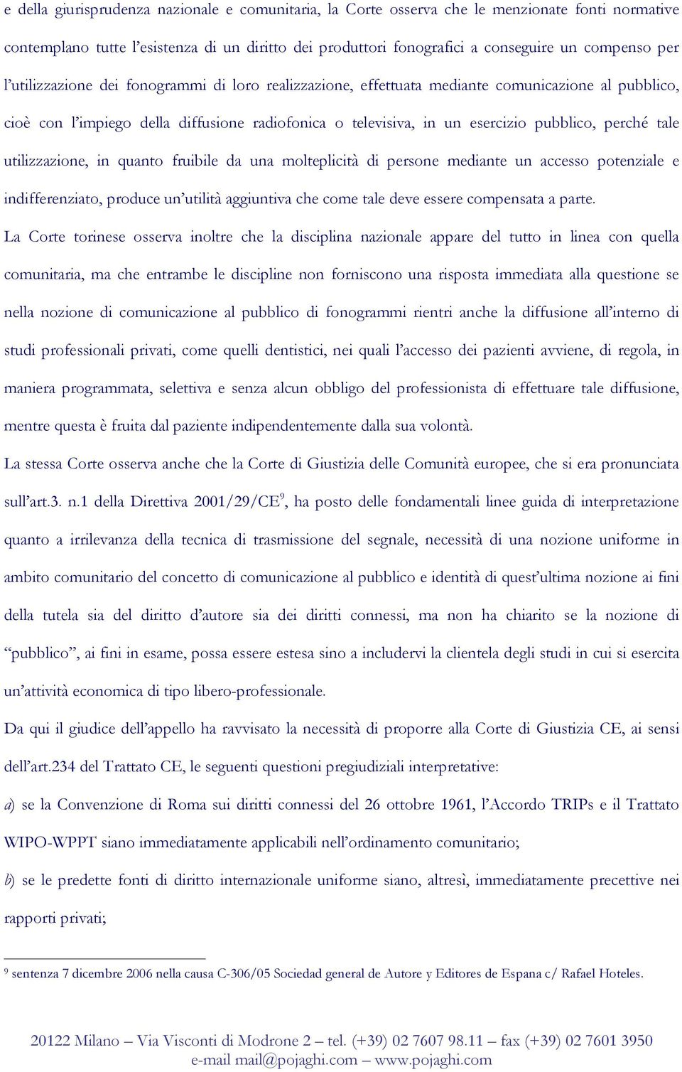 tale utilizzazione, in quanto fruibile da una molteplicità di persone mediante un accesso potenziale e indifferenziato, produce un utilità aggiuntiva che come tale deve essere compensata a parte.