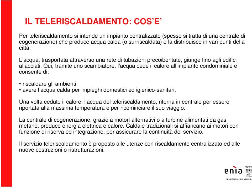 Qui, tramite uno scambiatore, l acqua cede il calore all impianto condominiale e consente di: riscaldare gli ambienti avere l acqua calda per impieghi domestici ed igienico-sanitari.