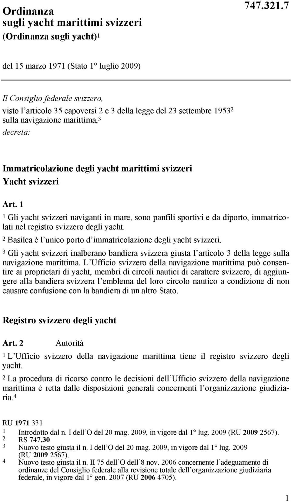 Immatricolazione degli yacht marittimi svizzeri Yacht svizzeri Art. 1 1 Gli yacht svizzeri naviganti in mare, sono panfili sportivi e da diporto, immatricolati nel registro svizzero degli yacht.