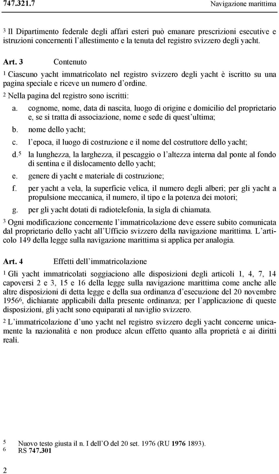 cognome, nome, data di nascita, luogo di origine e domicilio del proprietario e, se si tratta di associazione, nome e sede di quest ultima; b. nome dello yacht; c.