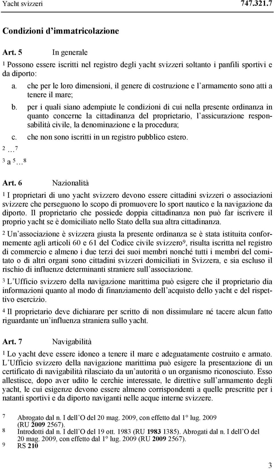 per i quali siano adempiute le condizioni di cui nella presente ordinanza in quanto concerne la cittadinanza del proprietario, l assicurazione responsabilità civile, la denominazione e la procedura;