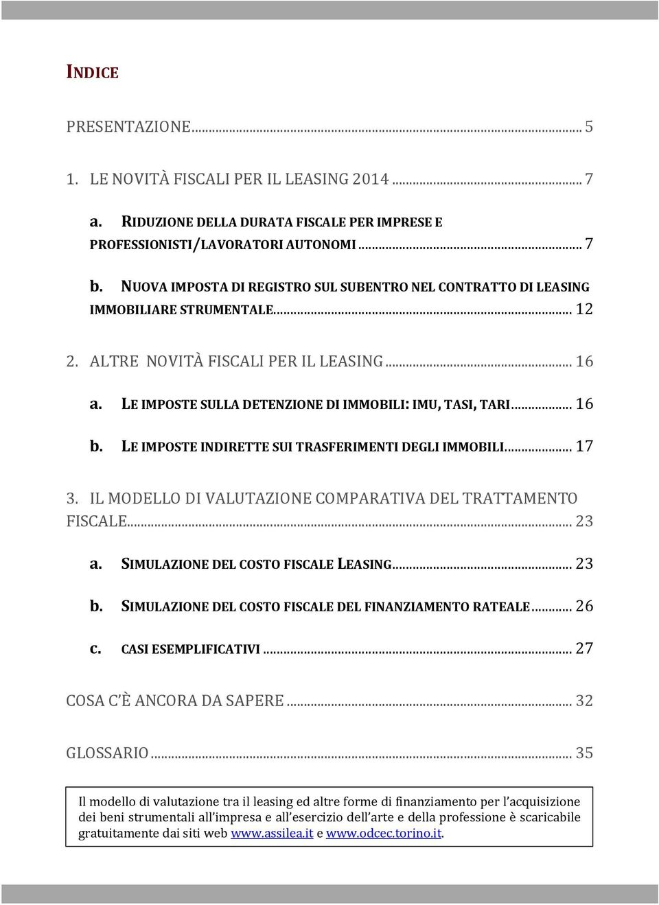 .. 16 b. LE IMPOSTE INDIRETTE SUI TRASFERIMENTI DEGLI IMMOBILI... 17 3. IL MODELLO DI VALUTAZIONE COMPARATIVA DEL TRATTAMENTO FISCALE... 23 a. SIMULAZIONE DEL COSTO FISCALE LEASING... 23 b.