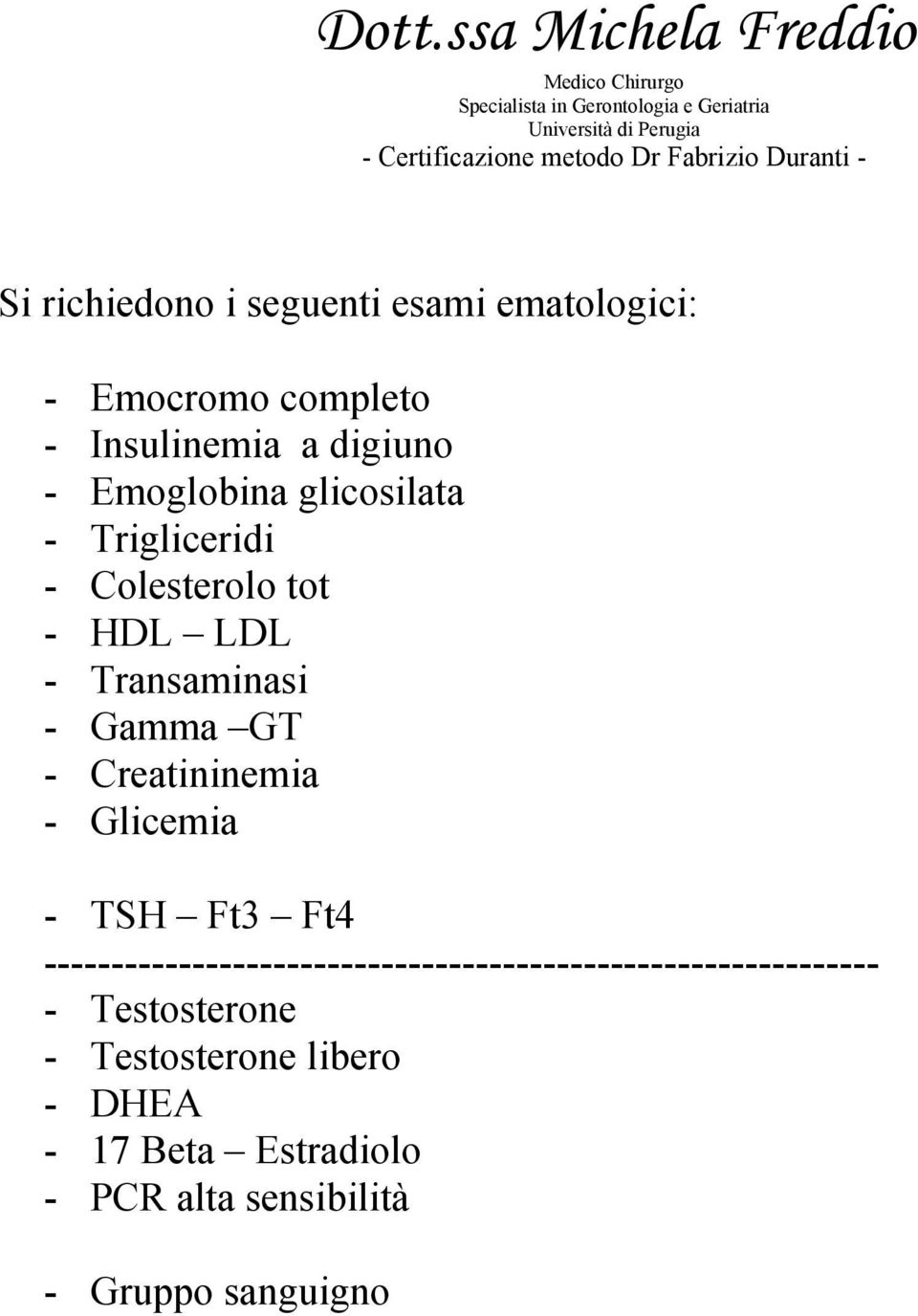 Trigliceridi - Colesterolo tot - HDL LDL - Transaminasi - Gamma GT - Creatininemia - Glicemia - TSH Ft3 Ft4