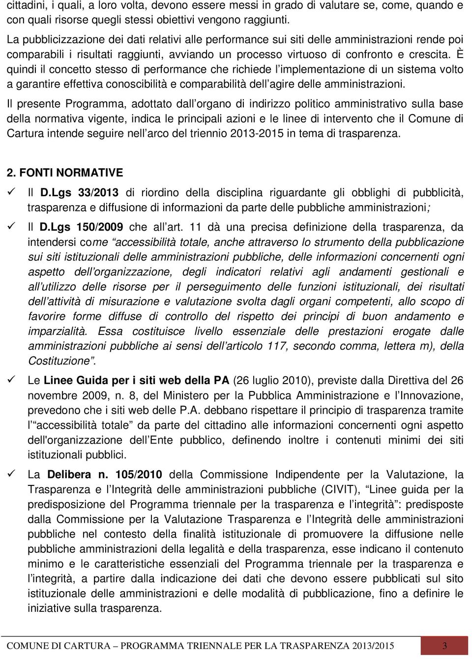 È quindi il concetto stesso di performance che richiede l implementazione di un sistema volto a garantire effettiva conoscibilità e comparabilità dell agire delle amministrazioni.