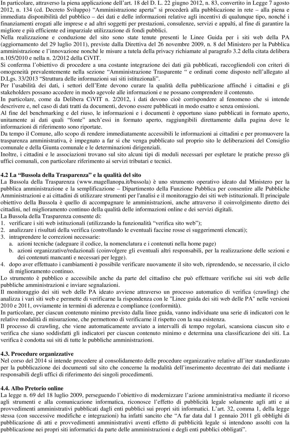 tipo, nonché i finanziamenti erogati alle imprese e ad altri soggetti per prestazioni, consulenze, servizi e appalti, al fine di garantire la migliore e più efficiente ed imparziale utilizzazione di