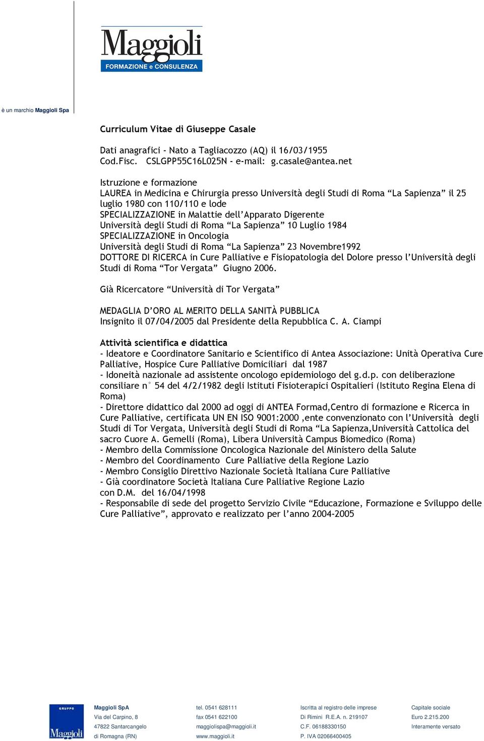 Università degli Studi di Roma La Sapienza 10 Luglio 1984 SPECIALIZZAZIONE in Oncologia Università degli Studi di Roma La Sapienza 23 Novembre1992 DOTTORE DI RICERCA in Cure Palliative e