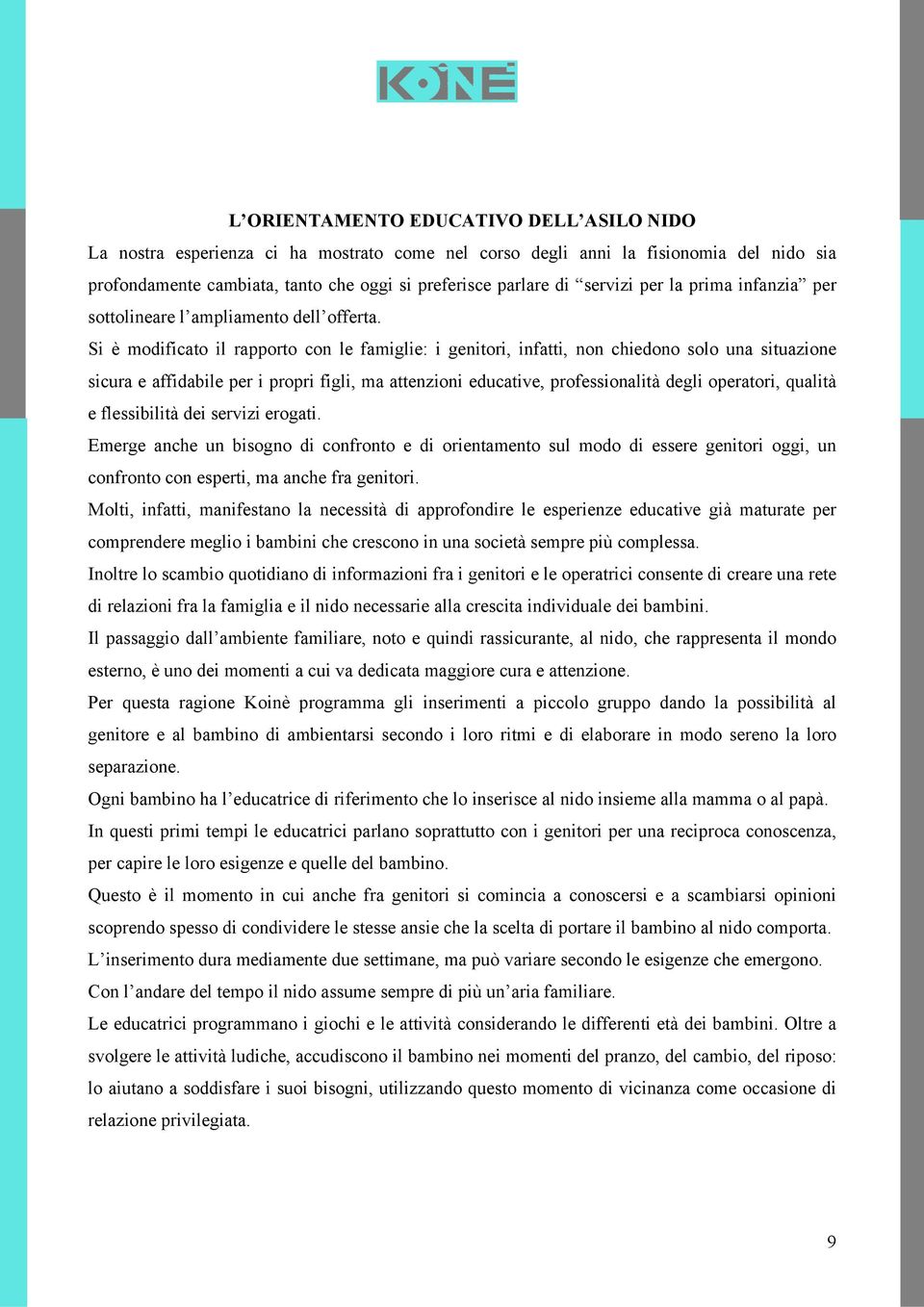 Si è modificato il rapporto con le famiglie: i genitori, infatti, non chiedono solo una situazione sicura e affidabile per i propri figli, ma attenzioni educative, professionalità degli operatori,