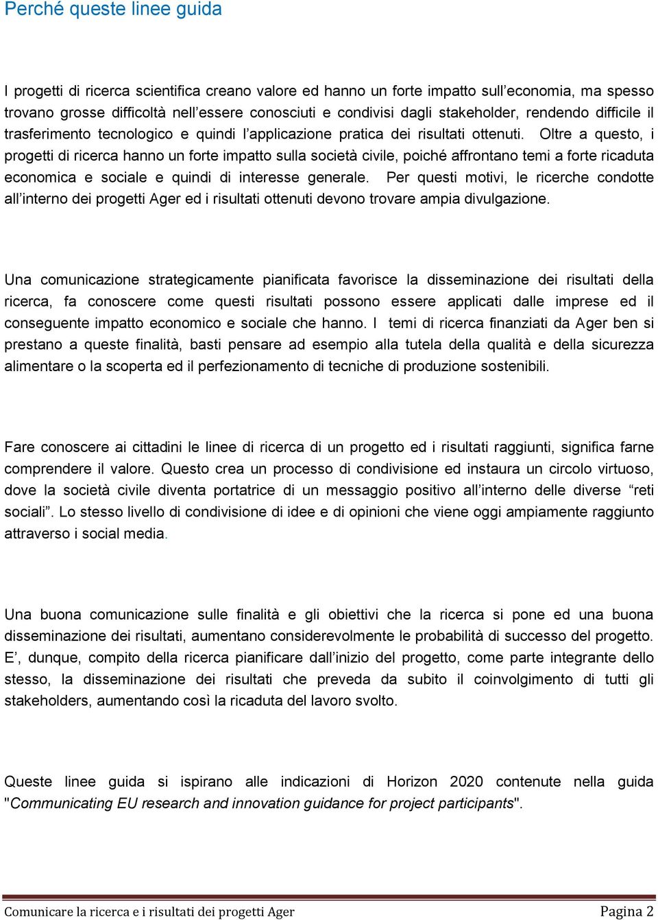 Oltre a questo, i progetti di ricerca hanno un forte impatto sulla società civile, poiché affrontano temi a forte ricaduta economica e sociale e quindi di interesse generale.