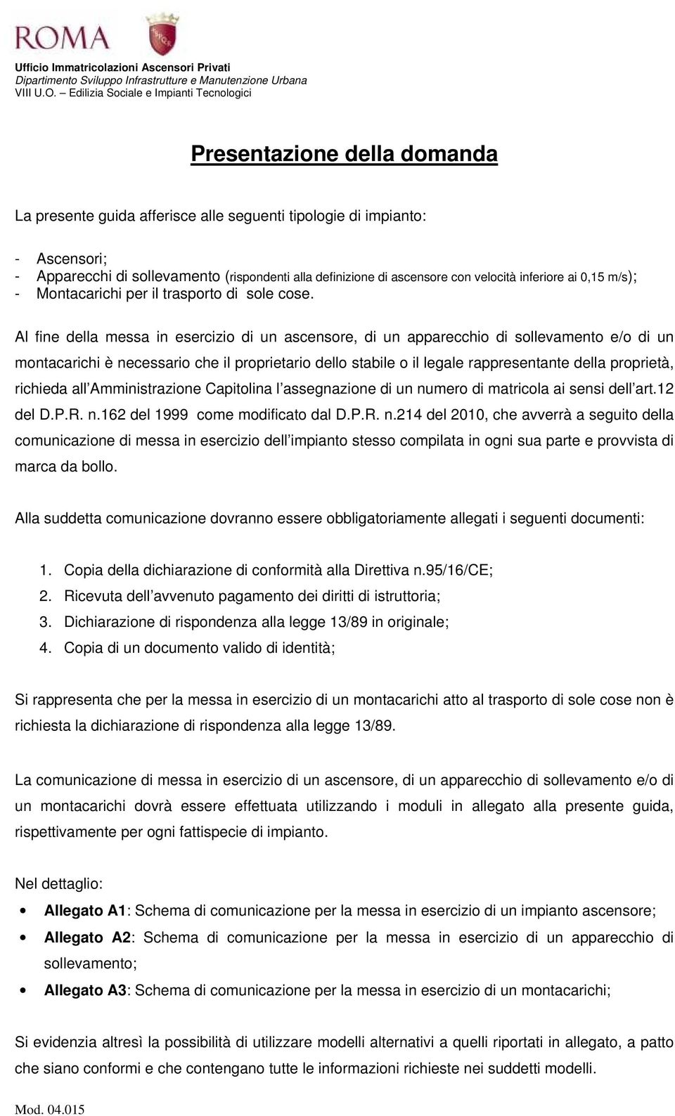 Al fine della messa in esercizio di un ascensore, di un apparecchio di sollevamento e/o di un montacarichi è necessario che il proprietario dello stabile o il legale rappresentante della proprietà,