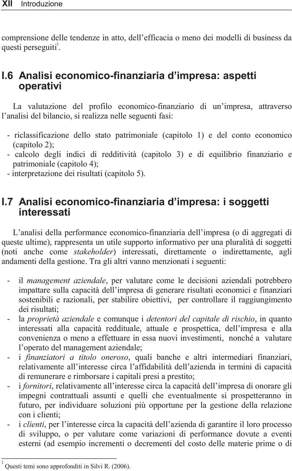 6 Analisi economico-finanziaria d impresa: aspetti operativi La valutazione del profilo economico-finanziario di un impresa, attraverso l analisi del bilancio, si realizza nelle seguenti fasi: -