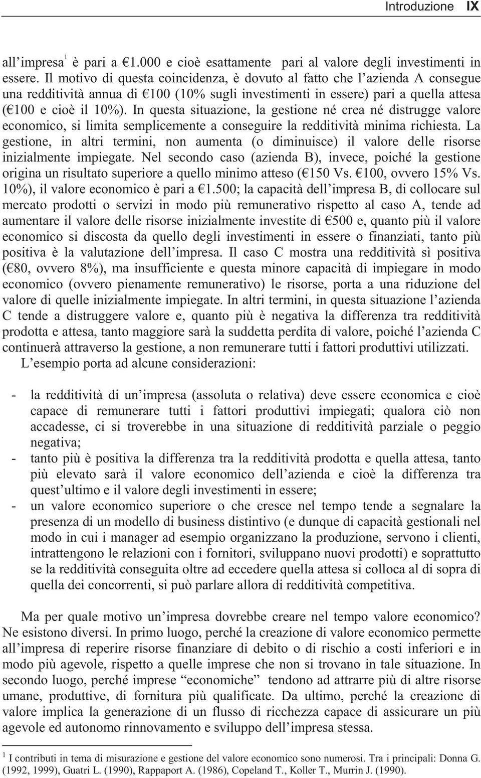 In questa situazione, la gestione né crea né distrugge valore economico, si limita semplicemente a conseguire la redditività minima richiesta.