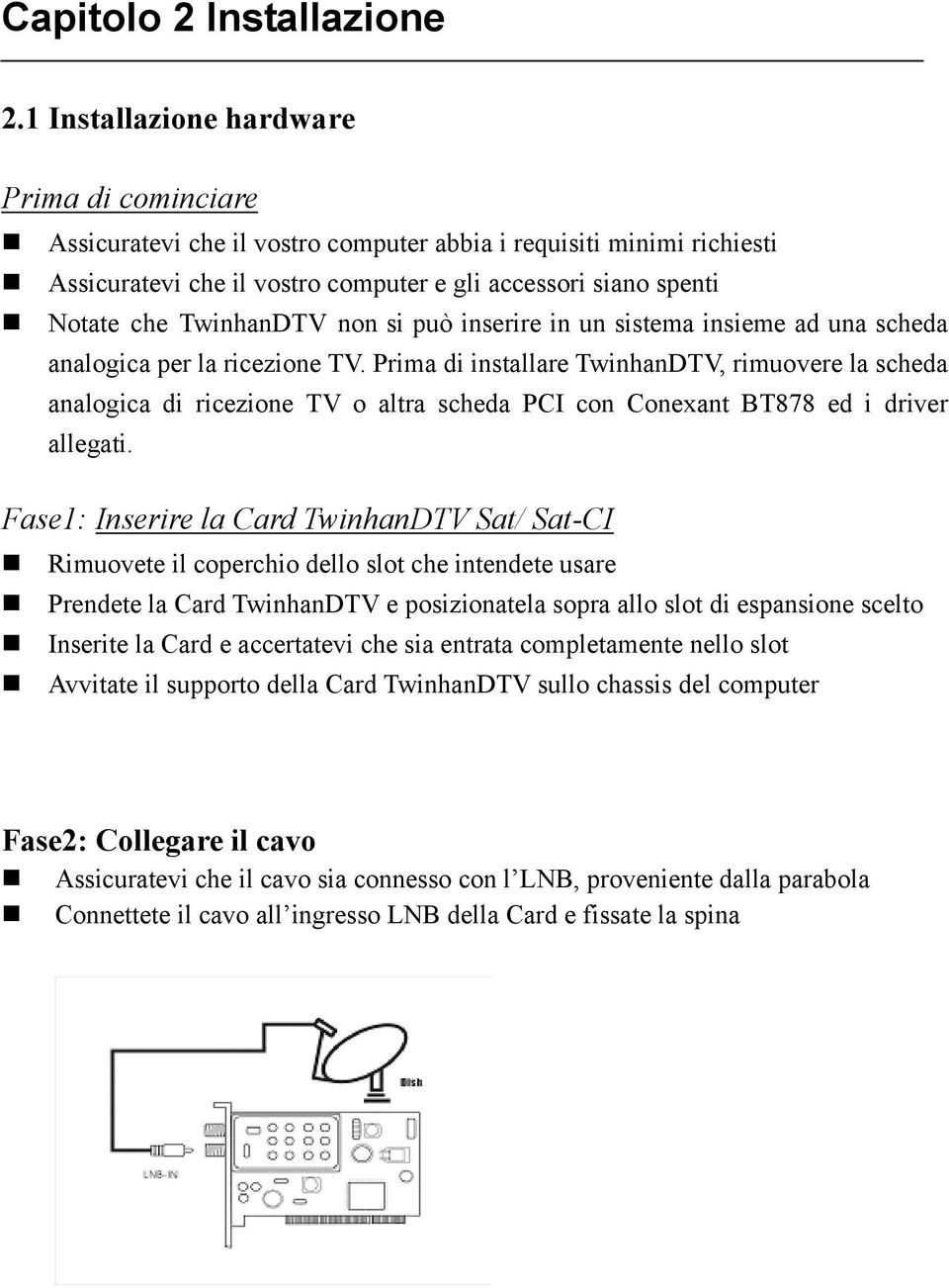 TwinhanDTV non si può inserire in un sistema insieme ad una scheda analogica per la ricezione TV.