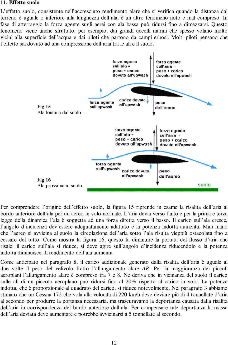 Questo fenomeno viene anche sfruttato, per esempio, dai grandi uccelli marini che spesso volano molto vicini alla superficie dell acqua e dai piloti che partono da campi erbosi.