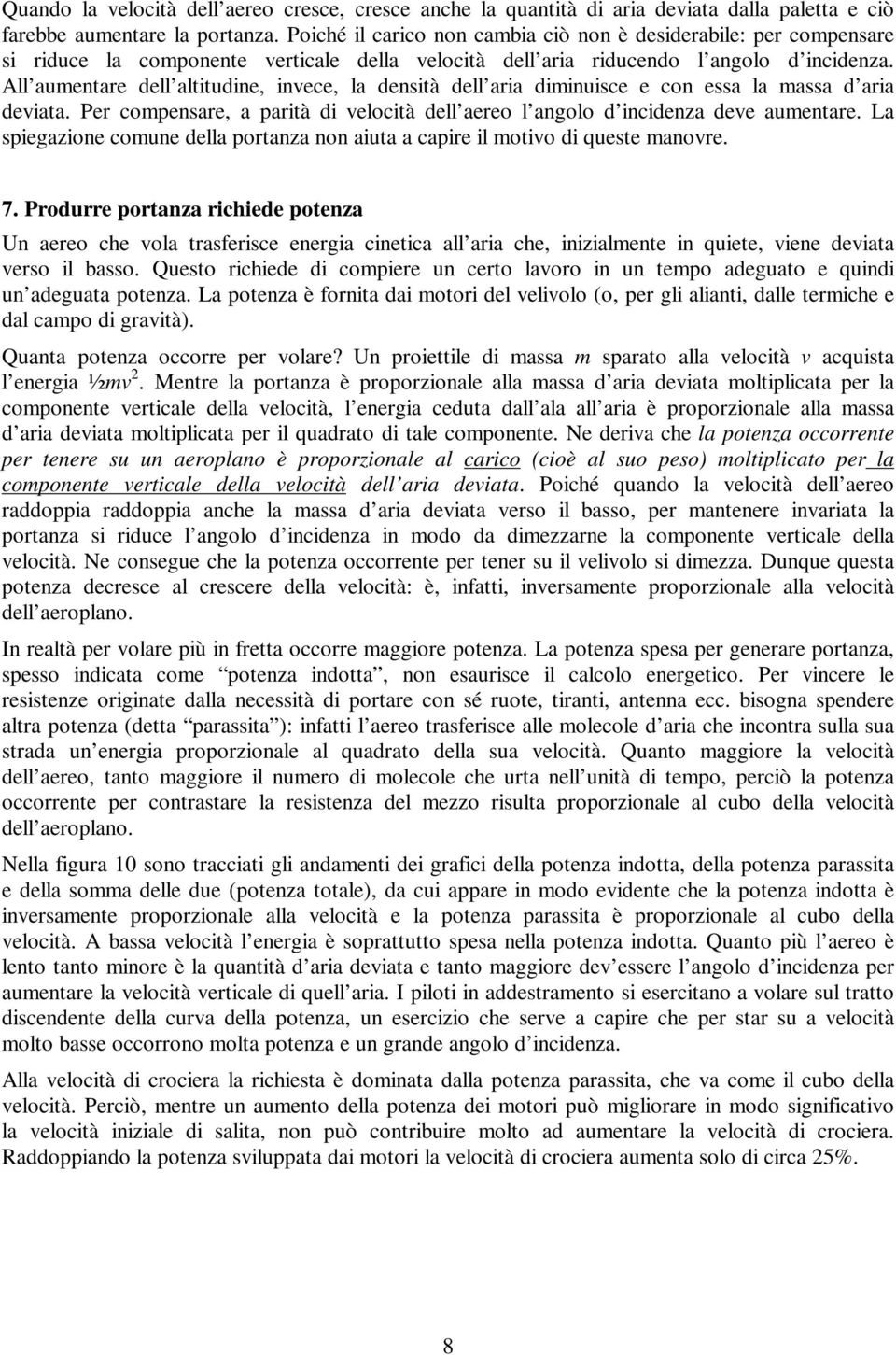 All aumentare dell altitudine, invece, la densità dell aria diminuisce e con essa la massa d aria deviata. Per compensare, a parità di velocità dell aereo l angolo d incidenza deve aumentare.