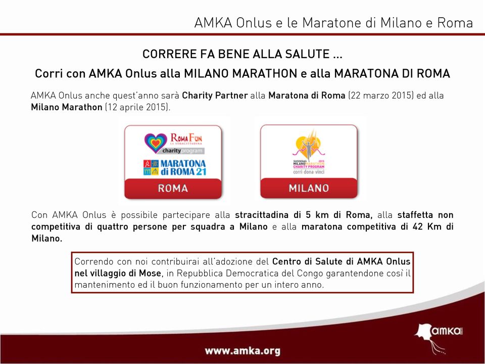 Con AMKA Onlus è possibile partecipare alla stracittadina di 5 km di Roma, alla staffetta non competitiva di quattro persone per squadra a Milano e alla maratona