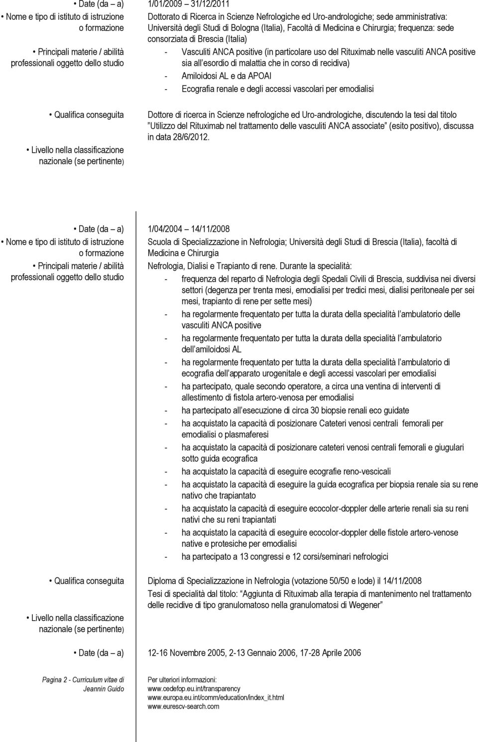 malattia che in corso di recidiva) - Amiloidosi AL e da APOAI - Ecografia renale e degli accessi vascolari per emodialisi Dottore di ricerca in Scienze nefrologiche ed Uro-andrologiche, discutendo la