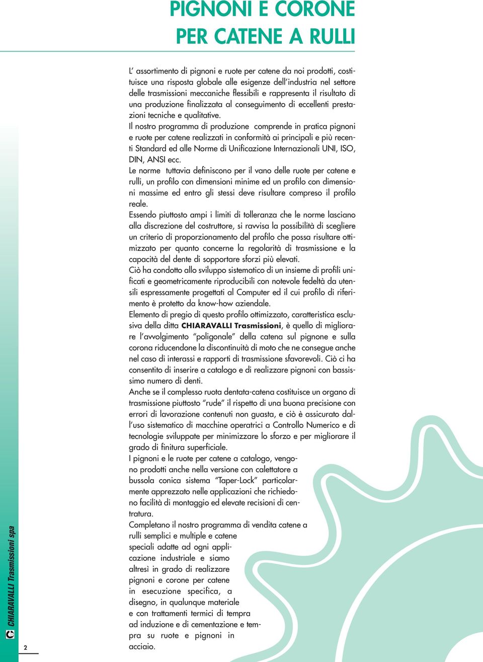 Il nostro prograa di produzione comprende in pratica pignoni e ruote per catene realizzati in conformità ai principali e più recenti Standard ed alle Norme di Unificazione Internazionali UNI, ISO,