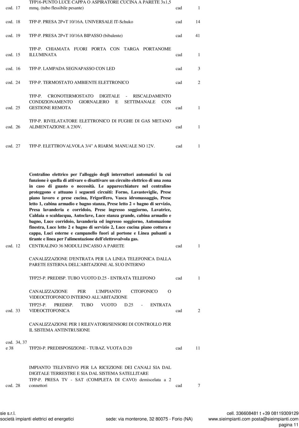 24 TFP-P. TERMOSTATO AMBIENTE ELETTRONICO cad 2 225,01 cod. 25 TFP-P. CRONOTERMOSTATO DIGITALE - RISCALDAMENTO CONDIZIONAMENTO GIORNALIERO E SETTIMANALE CON GESTIONE REMOTA cad 1 165,32 cod. 26 TFP-P.