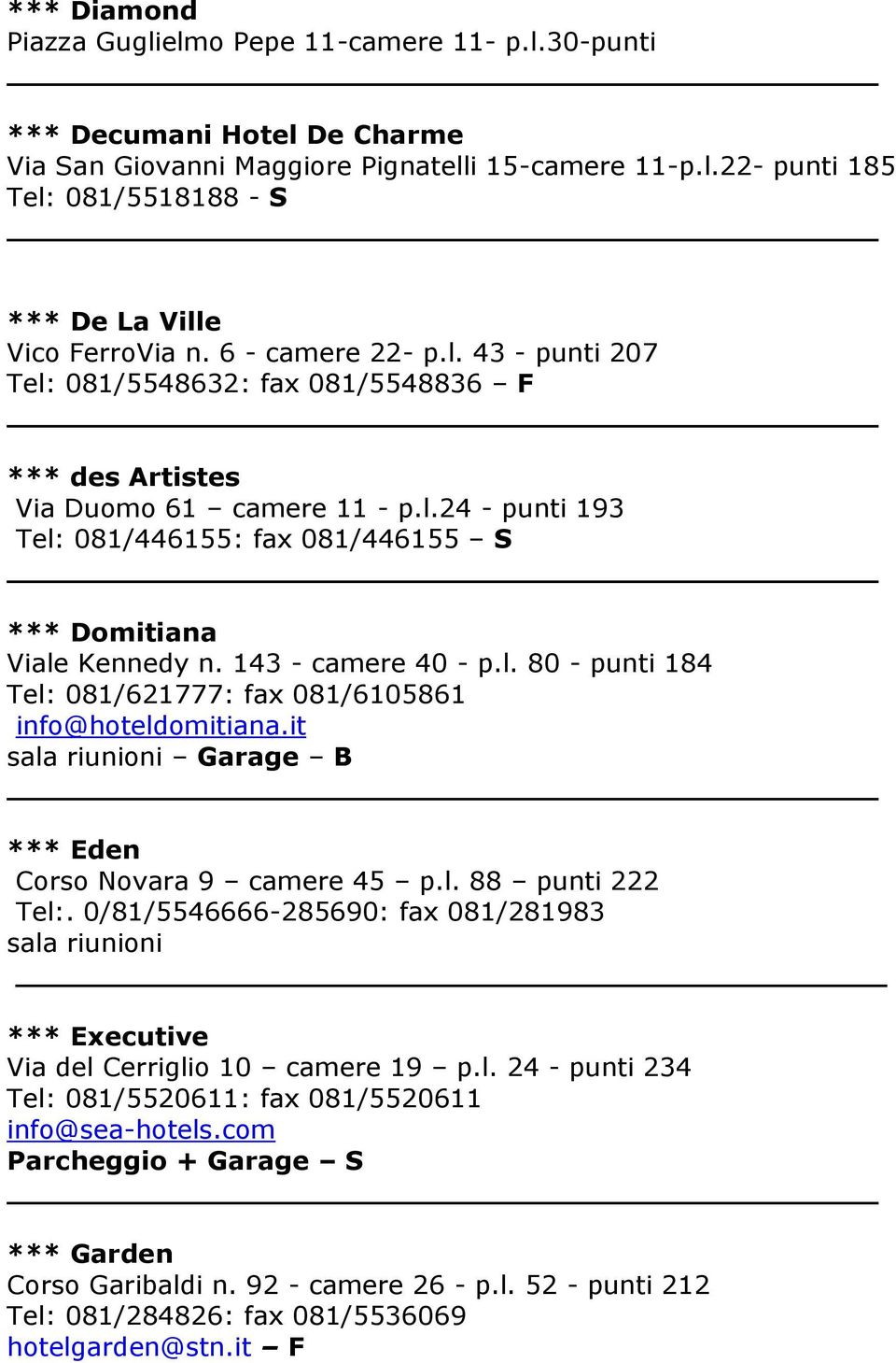 143 - camere 40 - p.l. 80 - punti 184 Tel: 081/621777: fax 081/6105861 info@hoteldomitiana.it sala riunioni Garage B *** Eden Corso Novara 9 camere 45 p.l. 88 punti 222 Tel:.