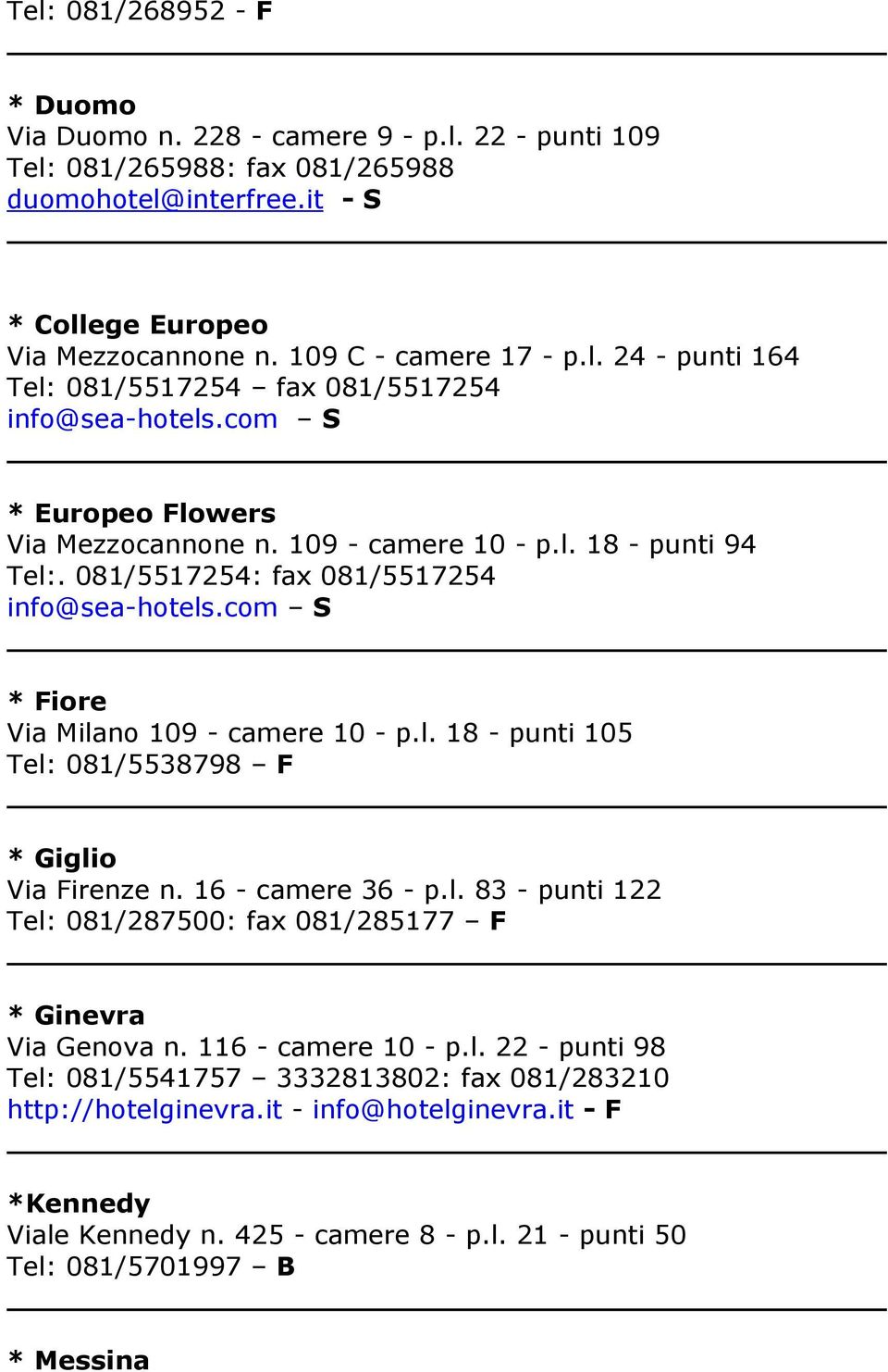 16 - camere 36 - p.l. 83 - punti 122 Tel: 081/287500: fax 081/285177 F * Ginevra Via Genova n. 116 - camere 10 - p.l. 22 - punti 98 Tel: 081/5541757 3332813802: fax 081/283210 http://hotelginevra.