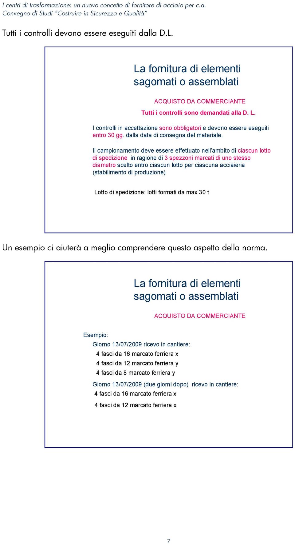 Il campionamento deve essere effettuato nell ambito di ciascun lotto di spedizione in ragione di 3 spezzoni marcati di uno stesso diametro scelto entro ciascun lotto per ciascuna acciaieria