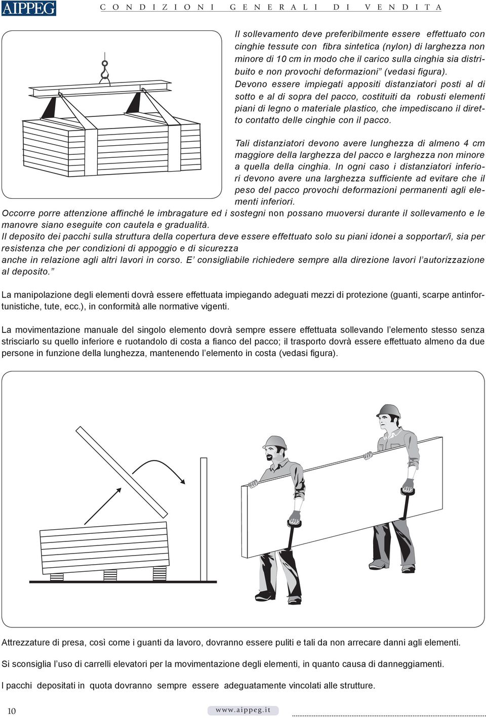 Devono essere impiegati appositi distanziatori posti al di sotto e al di sopra del pacco, costituiti da robusti elementi piani di legno o materiale plastico, che impediscano il diretto contatto delle