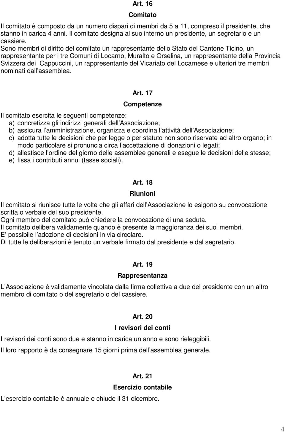 Sono membri di diritto del comitato un rappresentante dello Stato del Cantone Ticino, un rappresentante per i tre Comuni di Locarno, Muralto e Orselina, un rappresentante della Provincia Svizzera dei