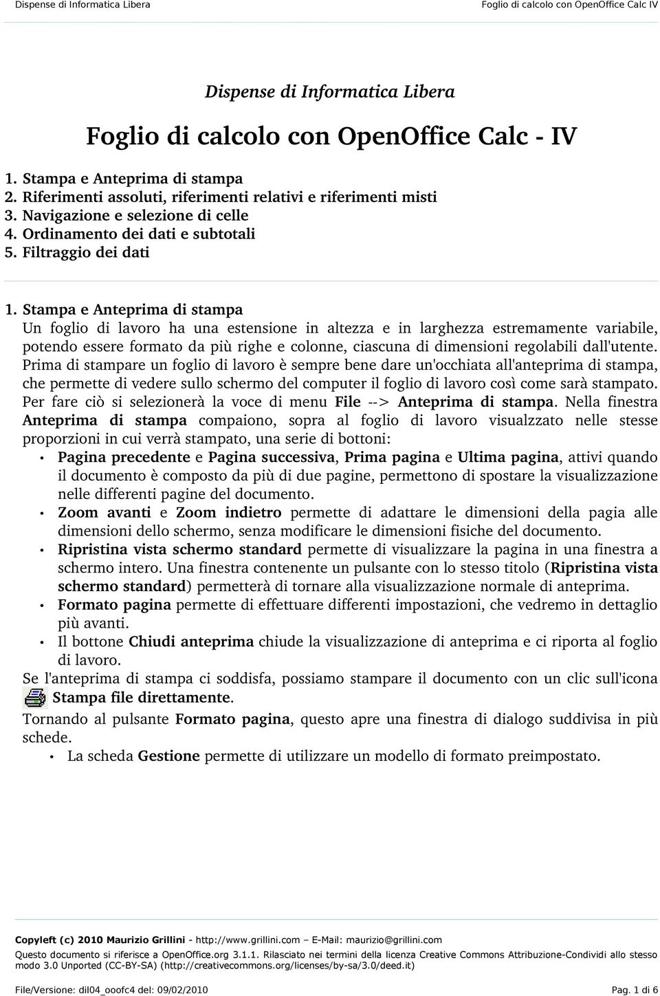 Stampa e Anteprima di stampa Un foglio di lavoro ha una estensione in altezza e in larghezza estremamente variabile, potendo essere formato da più righe e colonne, ciascuna di dimensioni regolabili