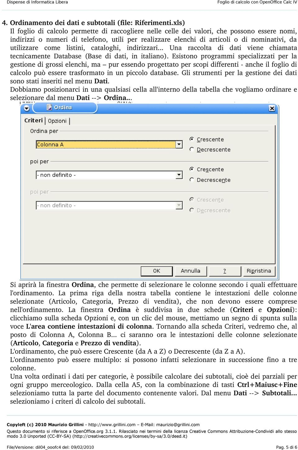 utilizzare come listini, cataloghi, indirizzari... Una raccolta di dati viene chiamata tecnicamente Database (Base di dati, in italiano).