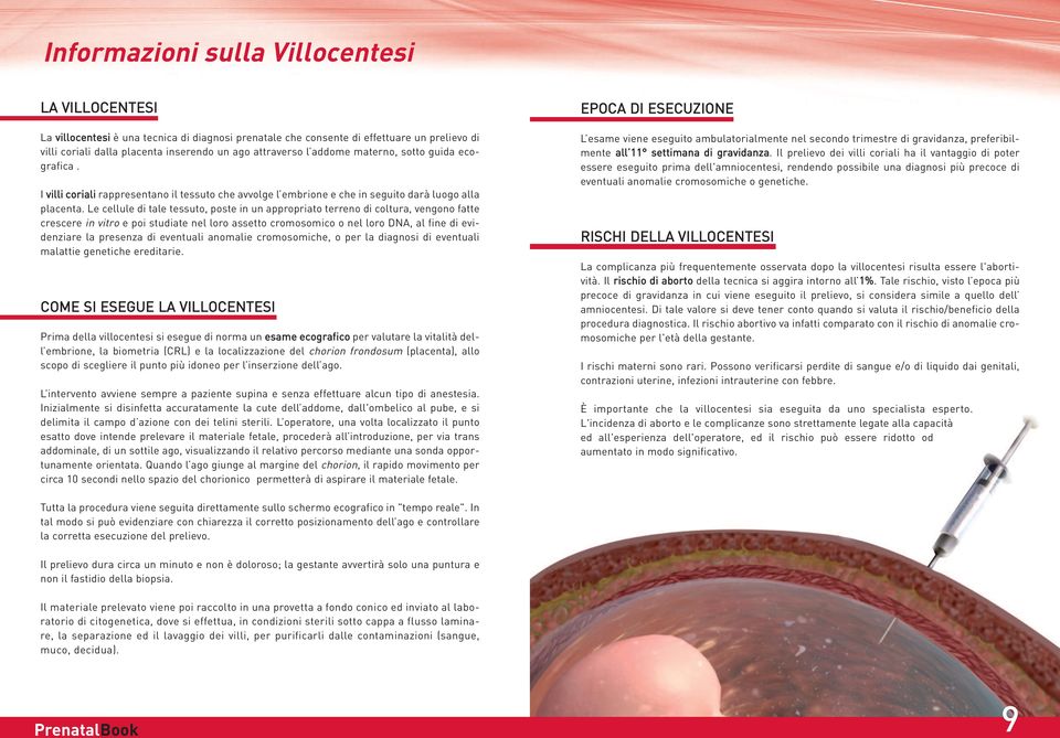 Le cellule di tale tessuto, poste in un appropriato terreno di coltura, vengono fatte crescere in vitro e poi studiate nel loro assetto cromosomico o nel loro DNA, al fine di evidenziare la presenza