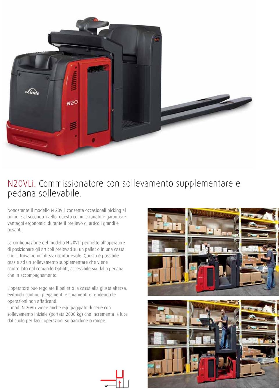 La configurazione del modello N 20VLi permette all operatore di posizionare gli articoli prelevati su un pallet o in una cassa che si trova ad un altezza confortevole.