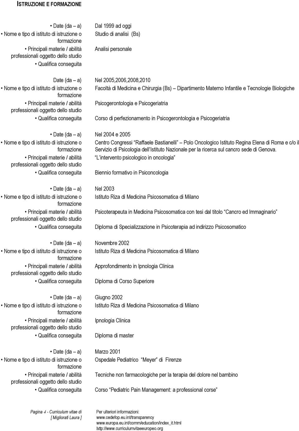 e Psicogeriatria Qualifica conseguita Corso di perfezionamento in Psicogerontologia e Psicogeriatria Nel 2004 e 2005 Nome e tipo di istituto di istruzione o Centro Congressi Raffaele Bastianelli Polo