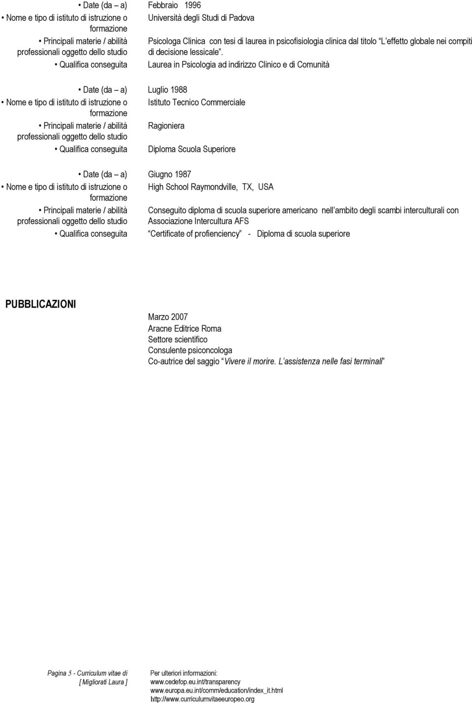 Qualifica conseguita Laurea in Psicologia ad indirizzo Clinico e di Comunità Luglio 1988 Nome e tipo di istituto di istruzione o Istituto Tecnico Commerciale Principali materie / abilità Ragioniera