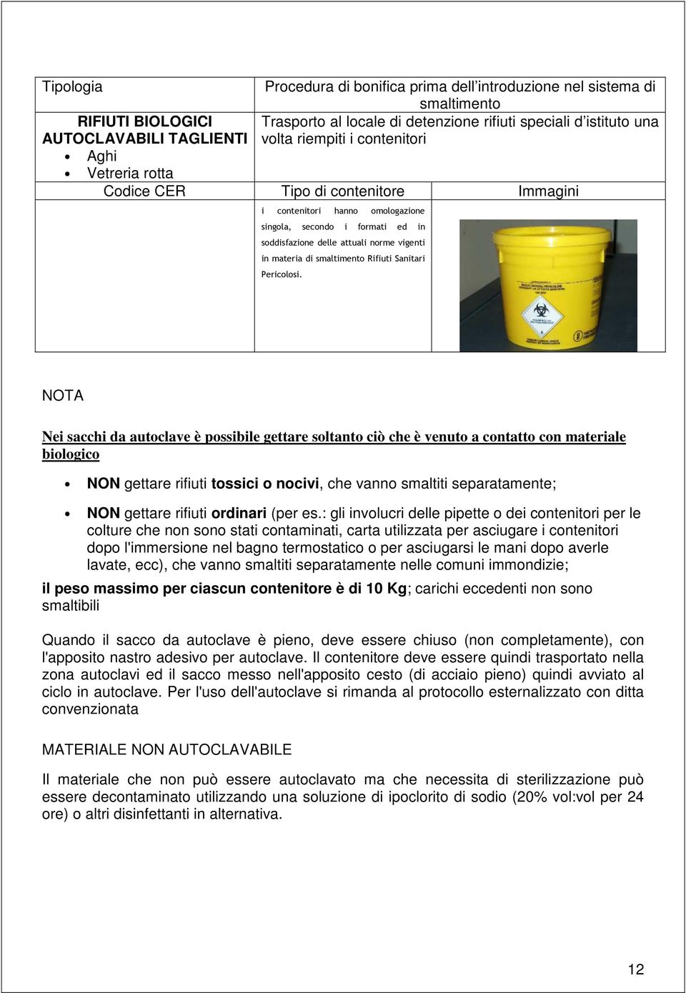 NOTA Nei sacchi da autoclave è possibile gettare soltanto ciò che è venuto a contatto con materiale biologico NON gettare rifiuti tossici o nocivi, che vanno smaltiti separatamente; NON gettare