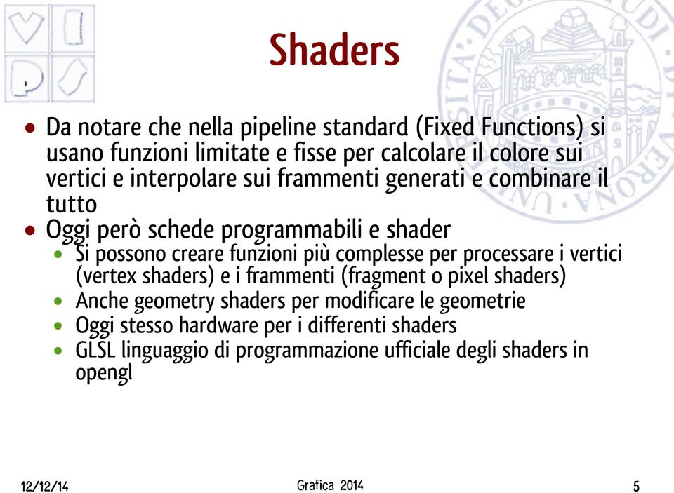 per processare i vertici (vertex shaders) e i frammenti (fragment o pixel shaders) Anche geometry shaders per modificare le geometrie
