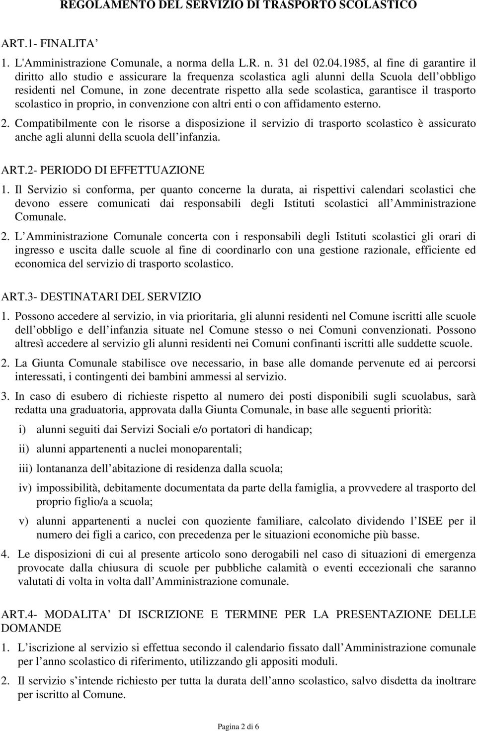 garantisce il trasporto scolastico in proprio, in convenzione con altri enti o con affidamento esterno. 2.