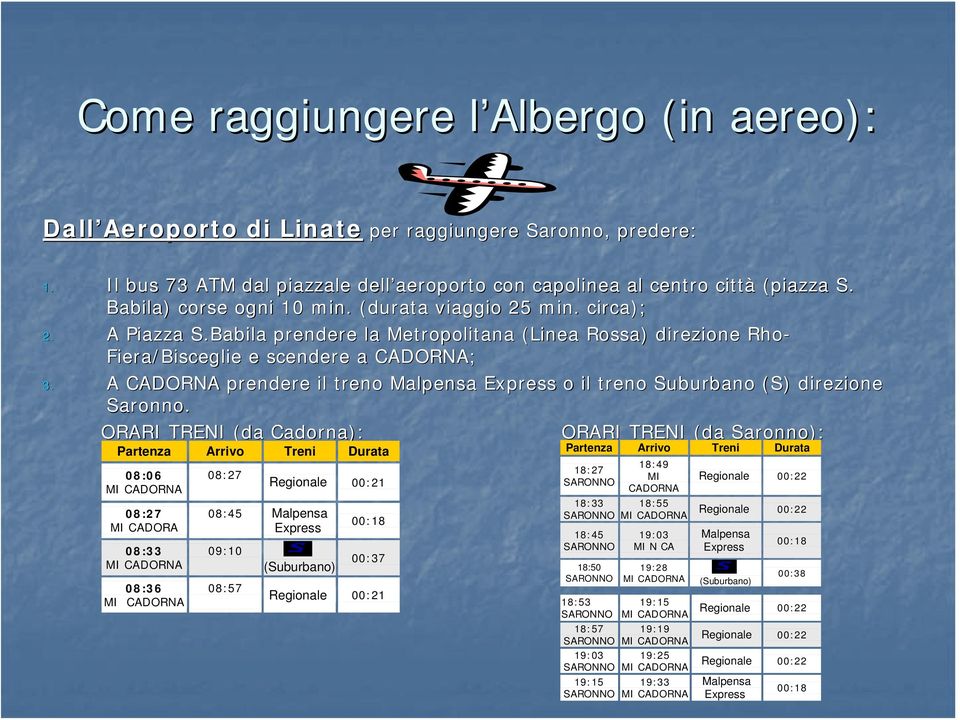 A CADORNA prendere il treno Malpensa Express o il treno Suburbano (S) direzione Saronno.