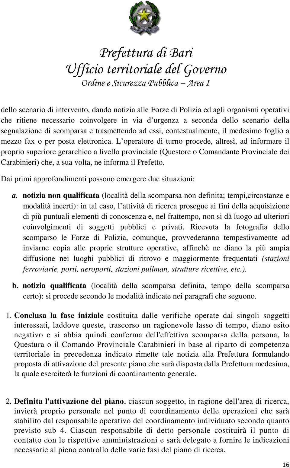 L operatore di turno procede, altresì, ad informare il proprio superiore gerarchico a livello provinciale (Questore o Comandante Provinciale dei Carabinieri) che, a sua volta, ne informa il Prefetto.